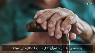 وفاة مسن أثناء قراءة القرآن داخل مسجد المظلوم في دمياط