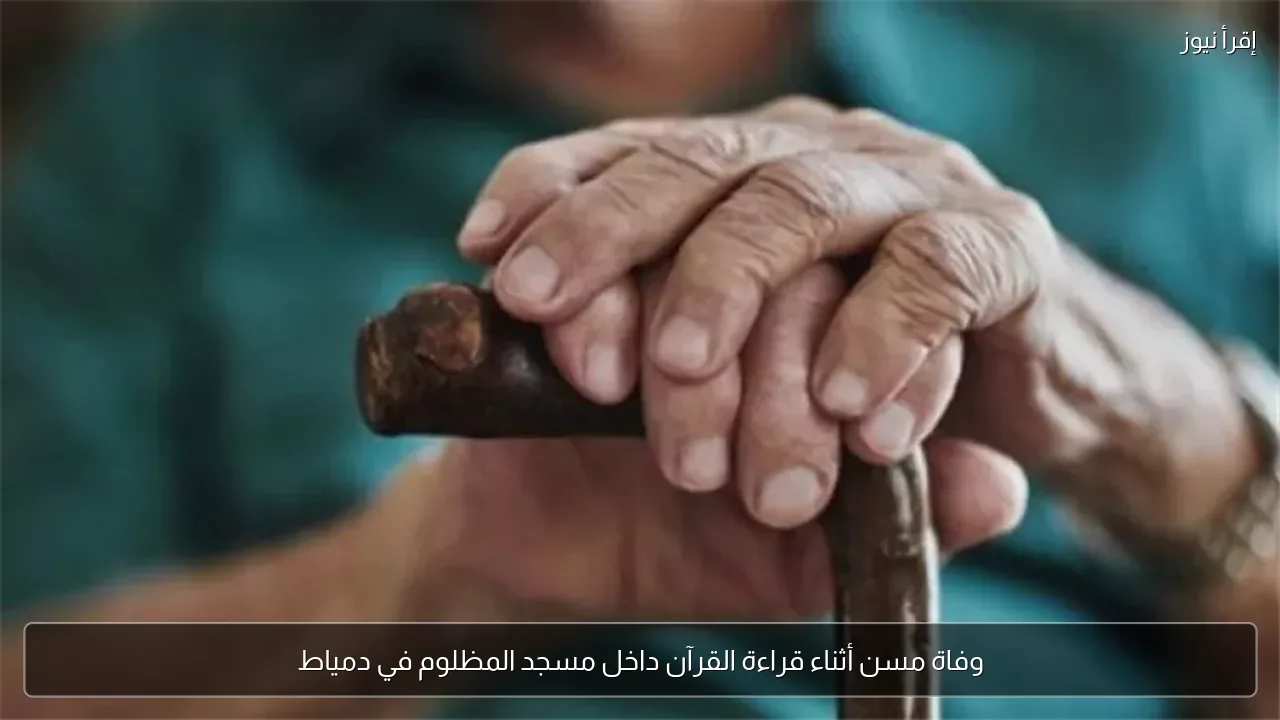 وفاة مسن أثناء قراءة القرآن داخل مسجد المظلوم في دمياط