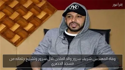 وفاة المهندس شريف سرور والد الملحن بلال سرور وتشييع جثمانه من مسجد الحصري