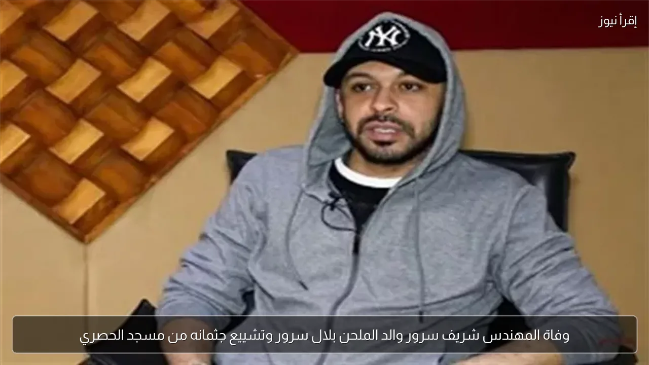 وفاة المهندس شريف سرور والد الملحن بلال سرور وتشييع جثمانه من مسجد الحصري