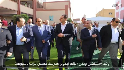وفد «مستقبل وطن» يتابع تطوير مدرسة حسين عزت بالمنوفية