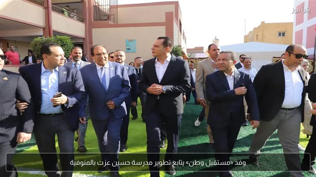 وفد «مستقبل وطن» يتابع تطوير مدرسة حسين عزت بالمنوفية