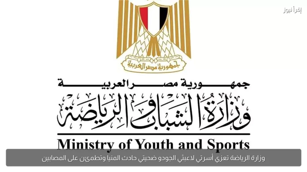 وزارة الرياضة تعزي أسرتي لاعبتَي الجودو ضحيتي حادث المنيا وتطمئن على المصابين