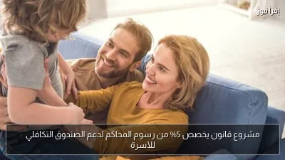 مشروع قانون يخصص 5% من رسوم المحاكم لدعم الصندوق التكافلي للأسرة