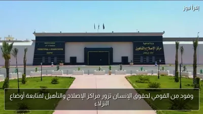 وفود من القومي لحقوق الإنسان تزور مراكز الإصلاح والتأهيل لمتابعة أوضاع النزلاء