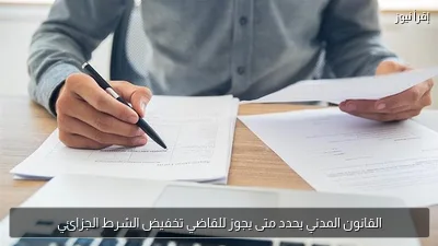 القانون المدني يحدد متى يجوز للقاضي تخفيض الشرط الجزائي