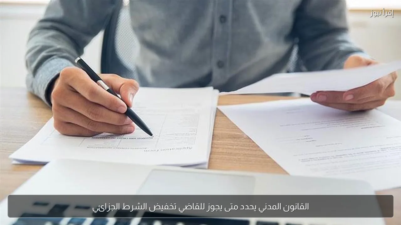 القانون المدني يحدد متى يجوز للقاضي تخفيض الشرط الجزائي