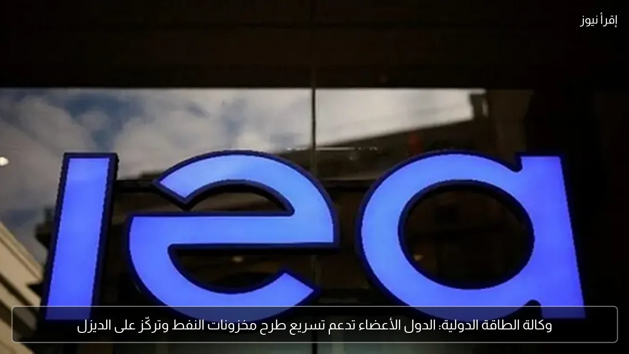 وكالة الطاقة الدولية: الدول الأعضاء تدعم تسريع طرح مخزونات النفط وتركّز على الديزل
