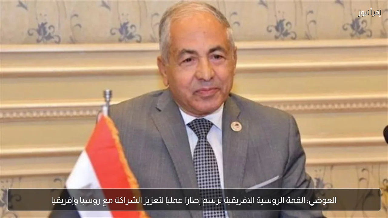 العوضي: القمة الروسية الإفريقية ترسم إطارًا عمليًا لتعزيز الشراكة مع روسيا وإفريقيا