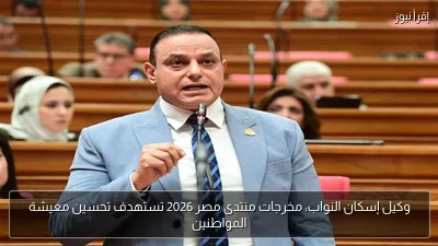 وكيل إسكان النواب: مخرجات منتدى مصر 2026 تستهدف تحسين معيشة المواطنين
