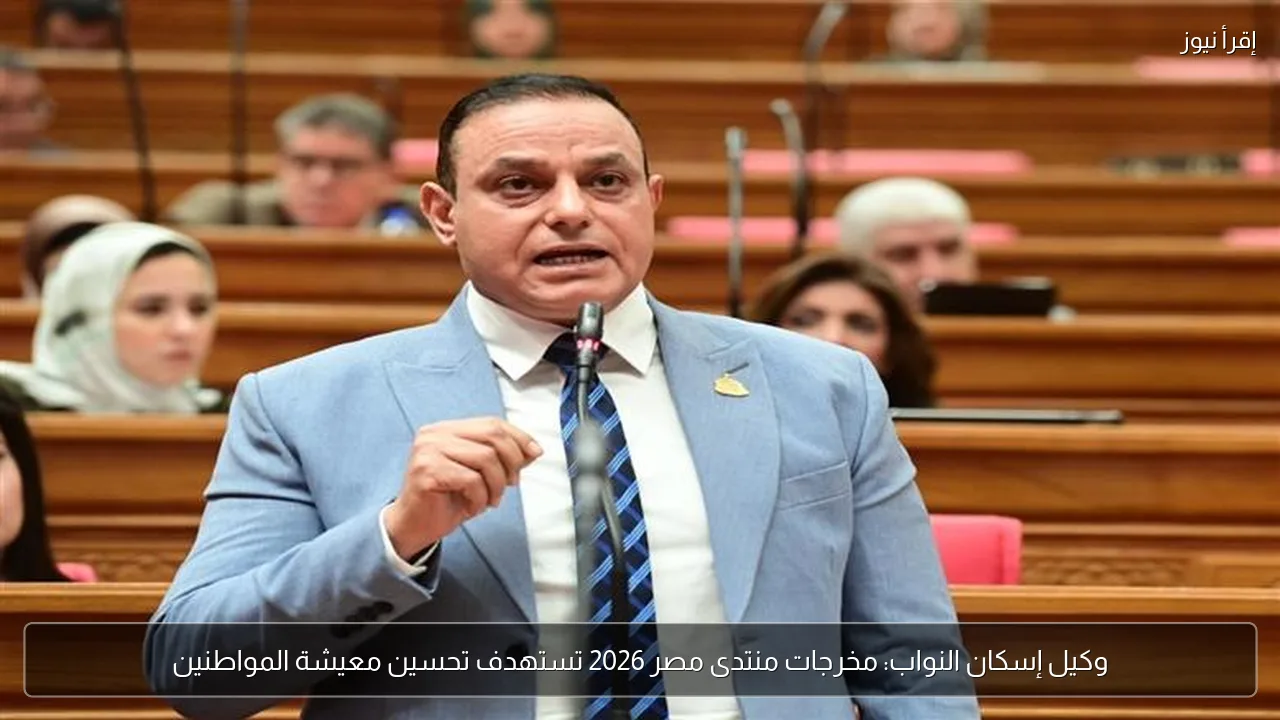 وكيل إسكان النواب: مخرجات منتدى مصر 2026 تستهدف تحسين معيشة المواطنين