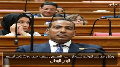 وكيل اتصالات النواب: كلمة الرئيس السيسي بمنتدى مصر 2026 تؤكد أهمية الوعي الوطني