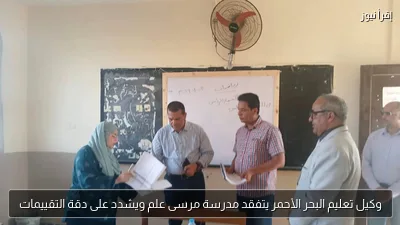 وكيل تعليم البحر الأحمر يتفقد مدرسة مرسى علم ويشدد على دقة التقييمات