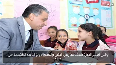 وكيل تعليم الجيزة يتفقد مدارس الدقي والعجوزة ويؤكد بدء الانضباط من الطابور