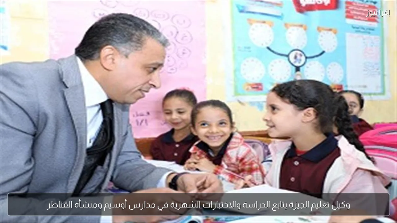 وكيل تعليم الجيزة يتابع الدراسة والاختبارات الشهرية في مدارس أوسيم ومنشأة القناطر