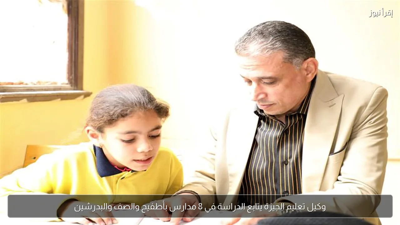 وكيل تعليم الجيزة يتابع الدراسة في 8 مدارس بأطفيح والصف والبدرشين
