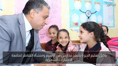 وكيل تعليم الجيزة يتفقد مدارس في أوسيم ومنشأة القناطر لمتابعة الاختبارات الشهرية