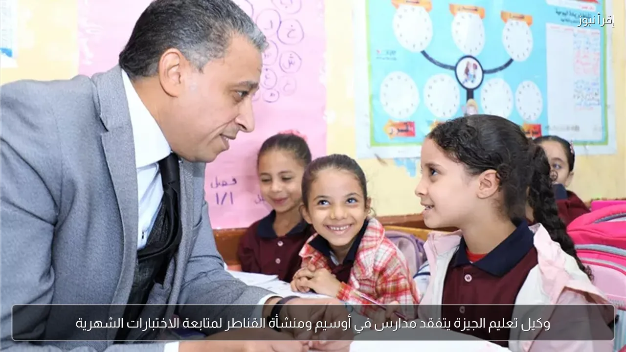 وكيل تعليم الجيزة يتفقد مدارس في أوسيم ومنشأة القناطر لمتابعة الاختبارات الشهرية