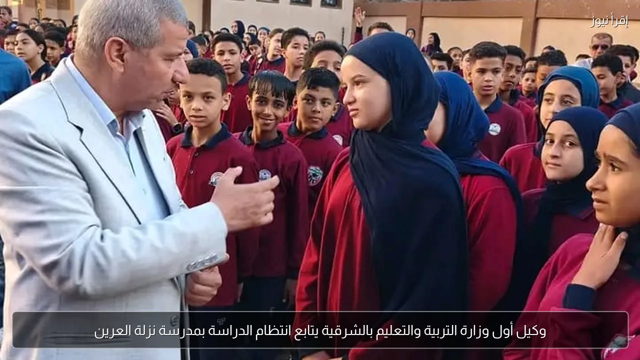 وكيل أول وزارة التربية والتعليم بالشرقية يتابع انتظام الدراسة بمدرسة نزلة العرين