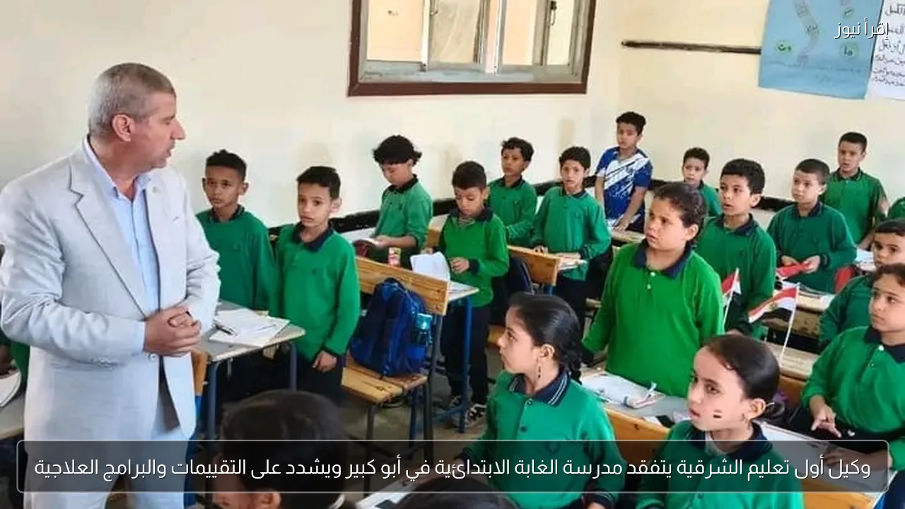 وكيل أول تعليم الشرقية يتفقد مدرسة الغابة الابتدائية في أبو كبير ويشدد على التقييمات والبرامج العلاجية