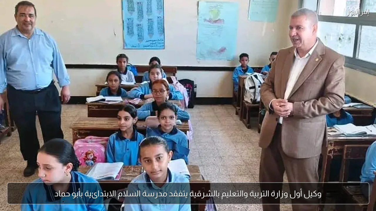 وكيل أول وزارة التربية والتعليم بالشرقية يتفقد مدرسة السلام الابتدائية بأبو حماد