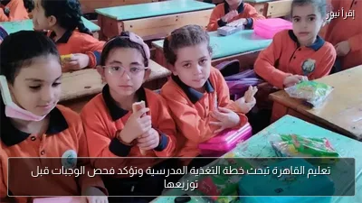 تعليم القاهرة تبحث خطة التغذية المدرسية وتؤكد فحص الوجبات قبل توزيعها