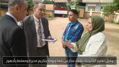 وكيل تعليم القليوبية يتفقد مدارس قها ويوجه بتكريم مديرة ومعلمة بأجهور