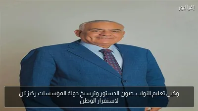 وكيل تعليم النواب: صون الدستور وترسيخ دولة المؤسسات ركيزتان لاستقرار الوطن