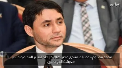 محمد مظلوم: توصيات منتدى مصر 2026 خارطة لتعزيز التنمية وتحسين معيشة المواطنين