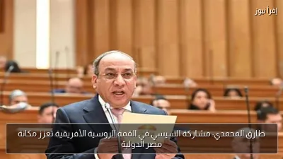 طارق المحمدي: مشاركة السيسي في القمة الروسية الأفريقية تعزز مكانة مصر الدولية