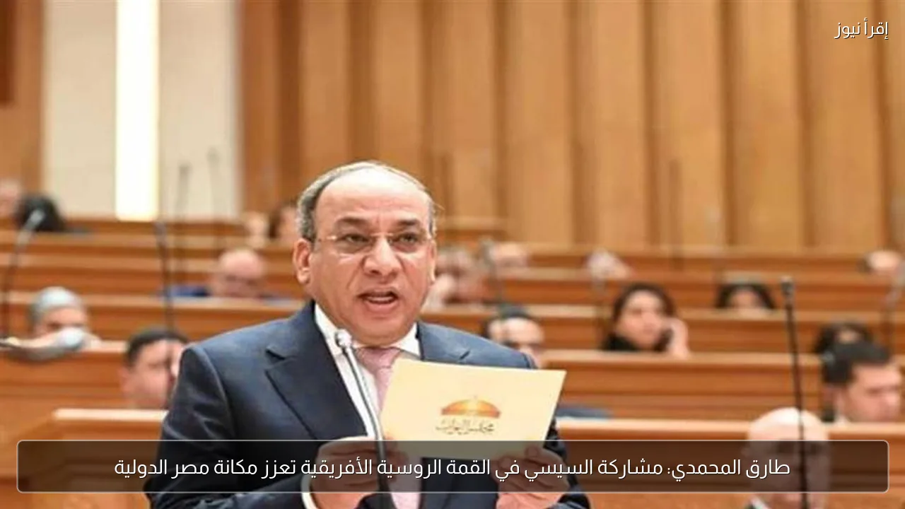 طارق المحمدي: مشاركة السيسي في القمة الروسية الأفريقية تعزز مكانة مصر الدولية