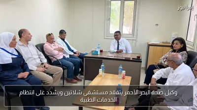 وكيل صحة البحر الأحمر يتفقد مستشفى شلاتين ويشدد على انتظام الخدمات الطبية
