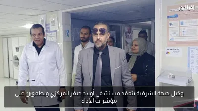 وكيل صحة الشرقية يتفقد مستشفى أولاد صقر المركزي ويطمئن على مؤشرات الأداء