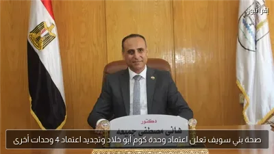 صحة بني سويف تعلن اعتماد وحدة كوم أبو خلاد وتجديد اعتماد 4 وحدات أخرى