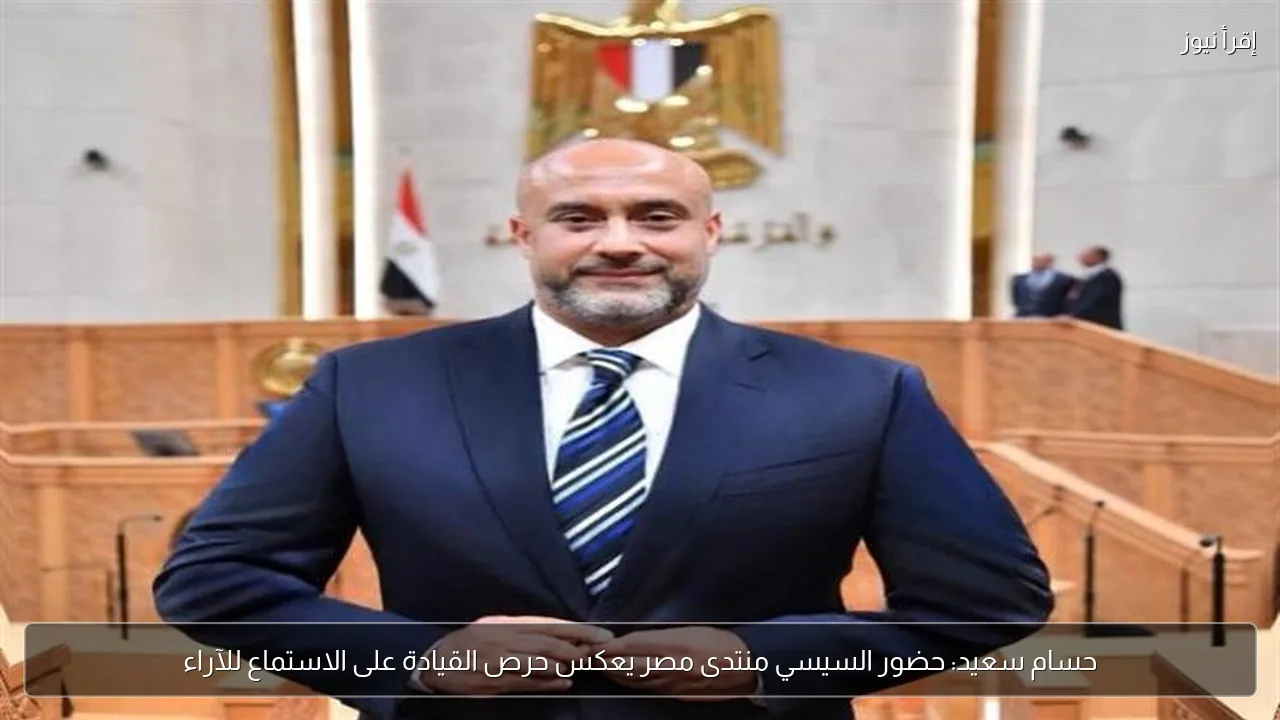 حسام سعيد: حضور السيسي منتدى مصر يعكس حرص القيادة على الاستماع للآراء