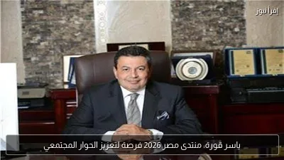 ياسر قورة: منتدى مصر 2026 فرصة لتعزيز الحوار المجتمعي