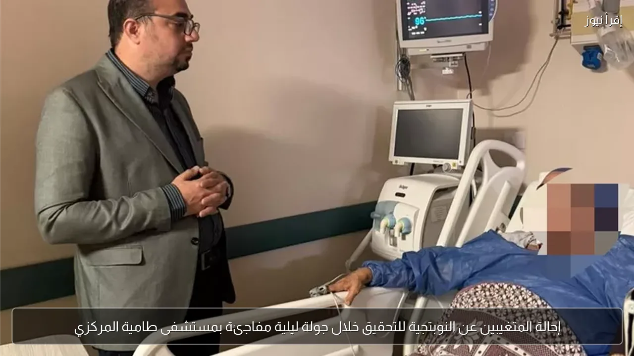 إحالة المتغيبين عن النوبتجية للتحقيق خلال جولة ليلية مفاجئة بمستشفى طامية المركزي