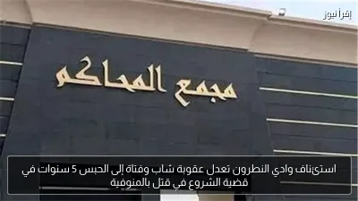 استئناف وادي النطرون تعدل عقوبة شاب وفتاة إلى الحبس 5 سنوات في قضية الشروع في قتل بالمنوفية