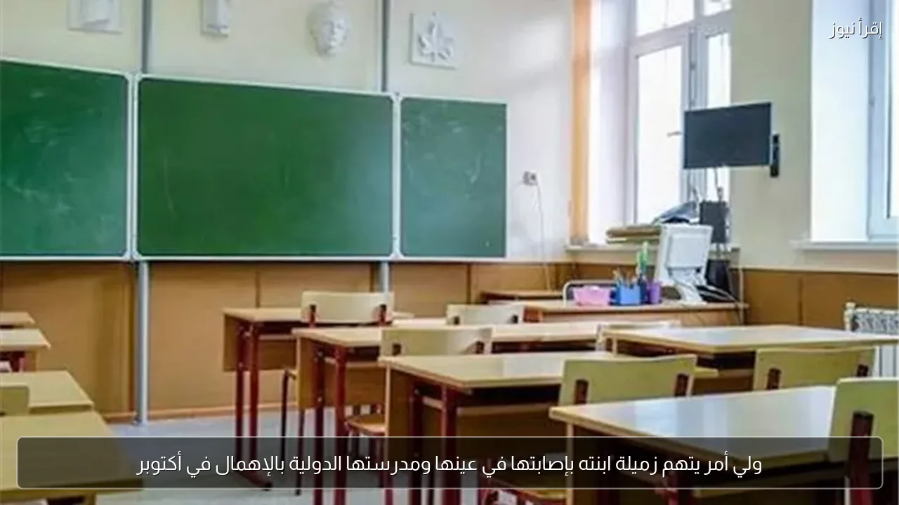 ولي أمر يتهم زميلة ابنته بإصابتها في عينها ومدرستها الدولية بالإهمال في أكتوبر