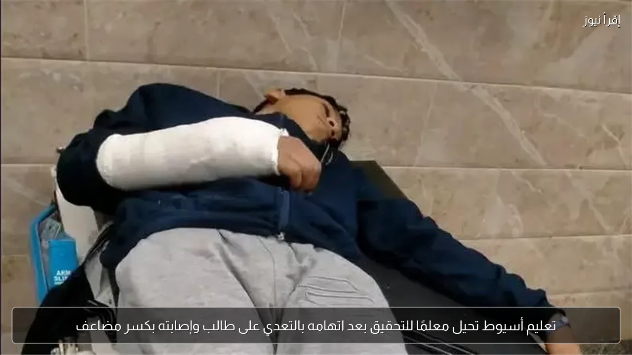 تعليم أسيوط تحيل معلمًا للتحقيق بعد اتهامه بالتعدي على طالب وإصابته بكسر مضاعف