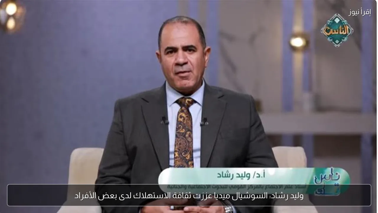 وليد رشاد: السوشيال ميديا عززت ثقافة الاستهلاك لدى بعض الأفراد