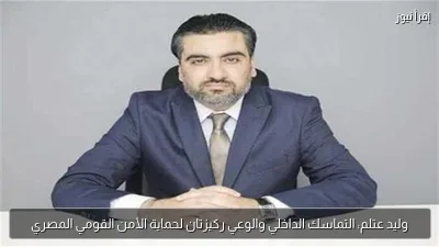 وليد عتلم: التماسك الداخلي والوعي ركيزتان لحماية الأمن القومي المصري