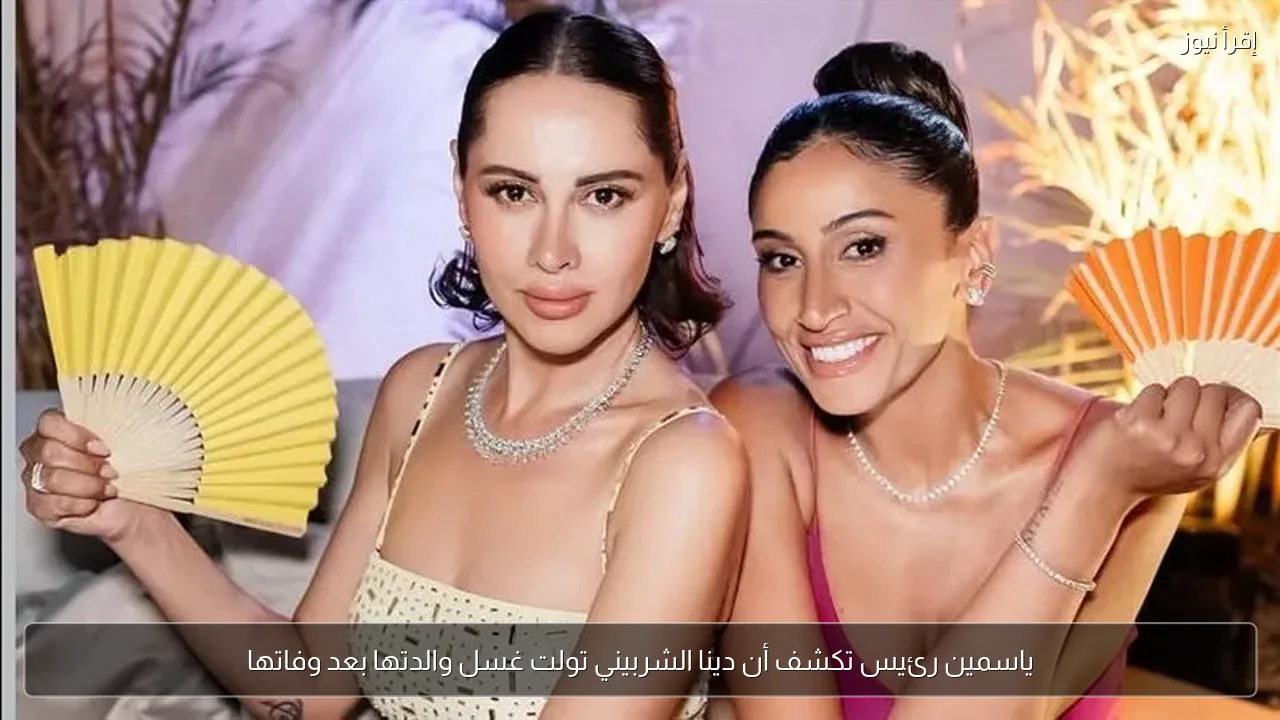 ياسمين رئيس تكشف أن دينا الشربيني تولت غسل والدتها بعد وفاتها