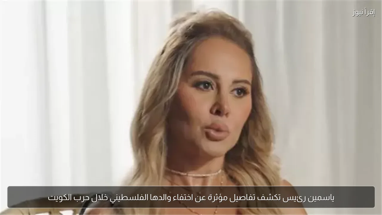 ياسمين رئيس تكشف تفاصيل مؤثرة عن اختفاء والدها الفلسطيني خلال حرب الكويت