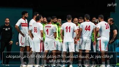 الزمالك يفوز على شبيبة كينشاسا 37-21 ويحقق انتصاره الثالث في مجموعات إفريقيا لكرة اليد