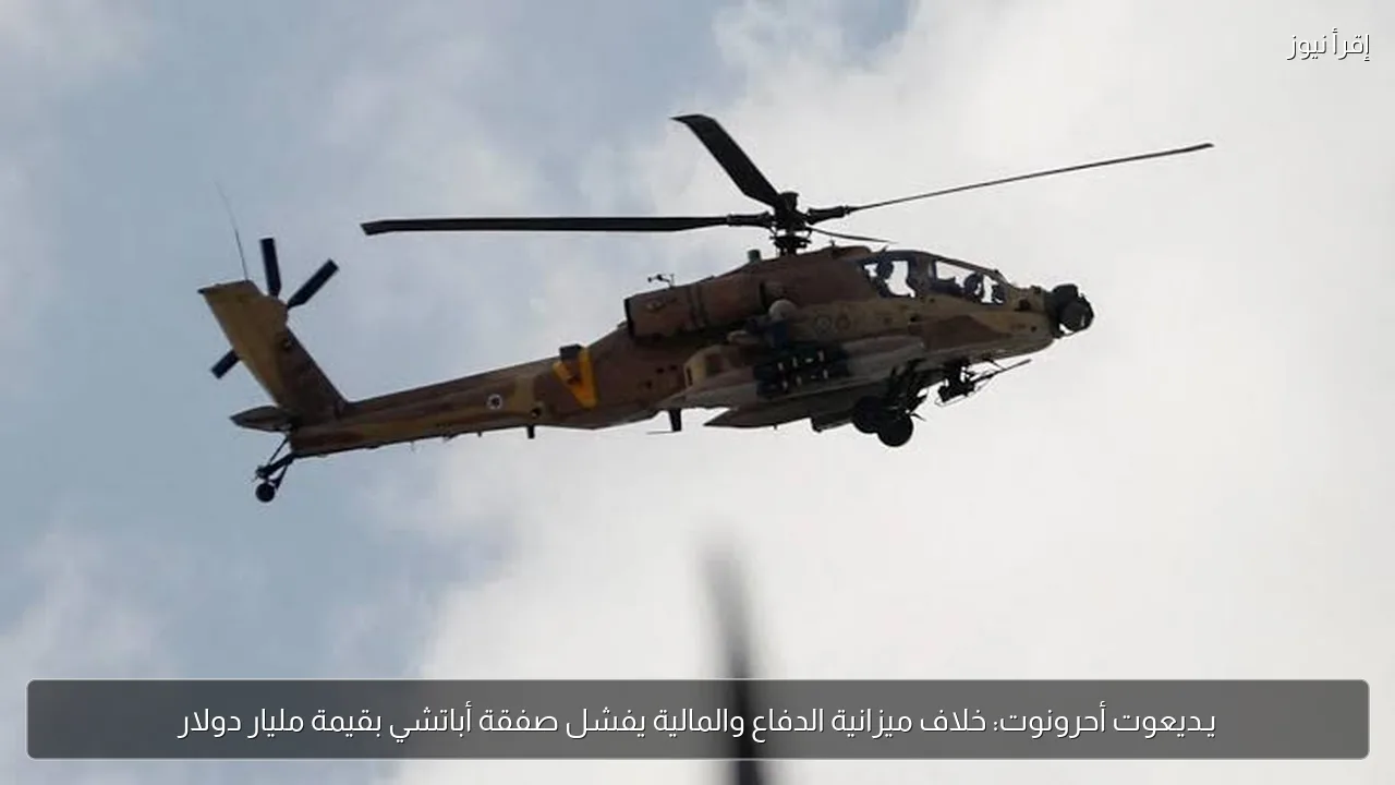 يـديعوت أحرونوت: خلاف ميزانية الدفاع والمالية يفشل صفقة أباتشي بقيمة مليار دولار