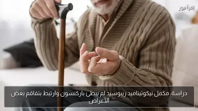 دراسة: مكمل نيكوتيناميد ريبوسيد لم يبطئ باركنسون وارتبط بتفاقم بعض الأعراض