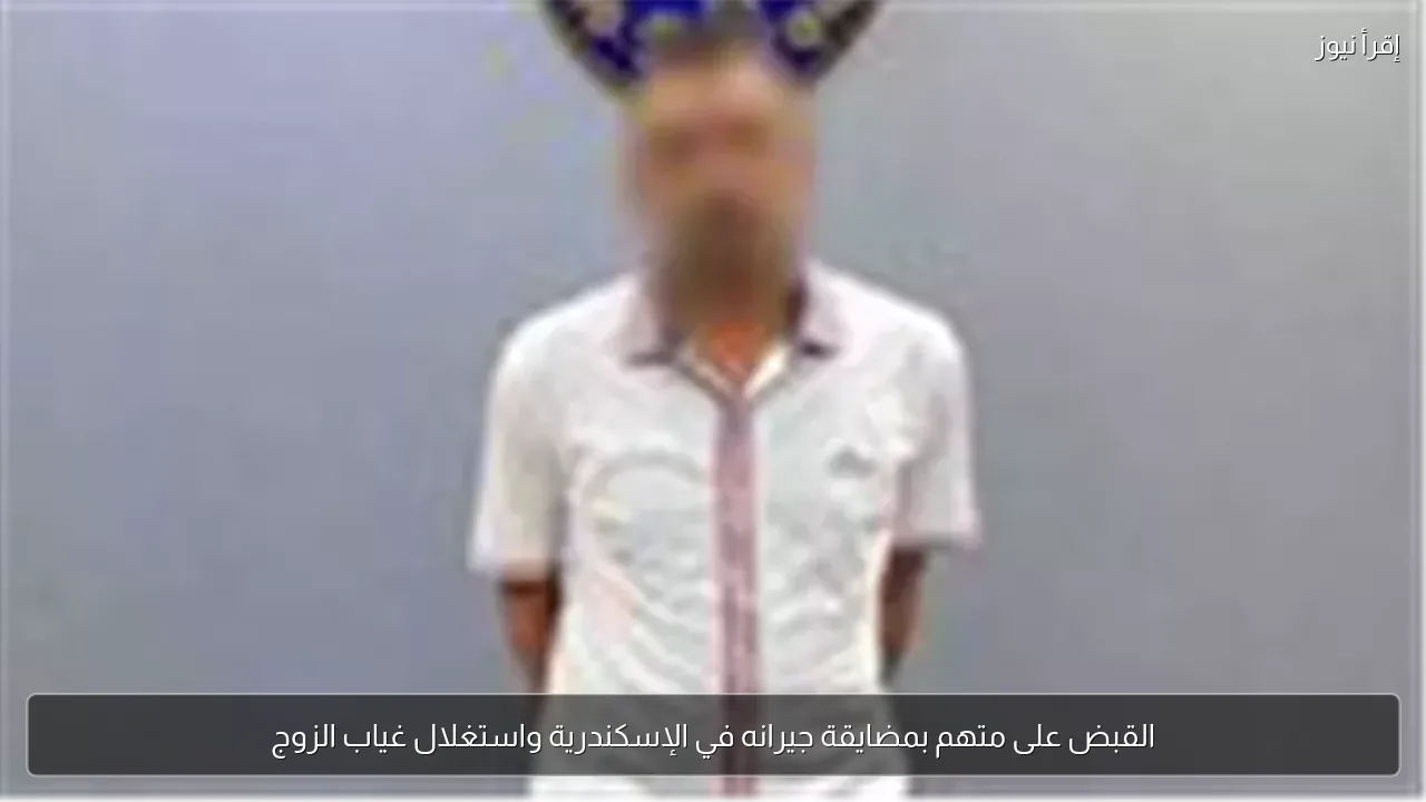 القبض على متهم بمضايقة جيرانه في الإسكندرية واستغلال غياب الزوج