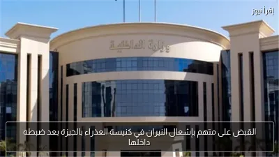 القبض على متهم بإشعال النيران في كنيسة العذراء بالجيزة بعد ضبطه داخلها