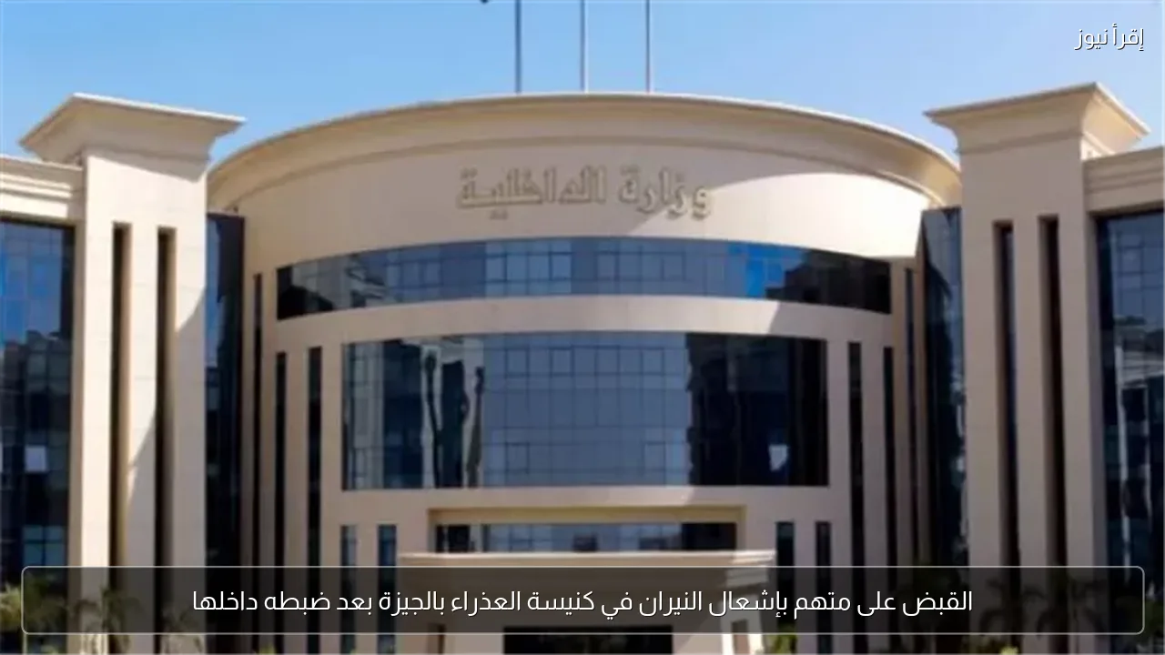 القبض على متهم بإشعال النيران في كنيسة العذراء بالجيزة بعد ضبطه داخلها